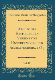 Title: Archiv des Historischen Vereins von Unterfranken und Aschaffenburg, 1865, Vol. 17 (Classic Reprint), Author: Historischer Verein von Unterfranken