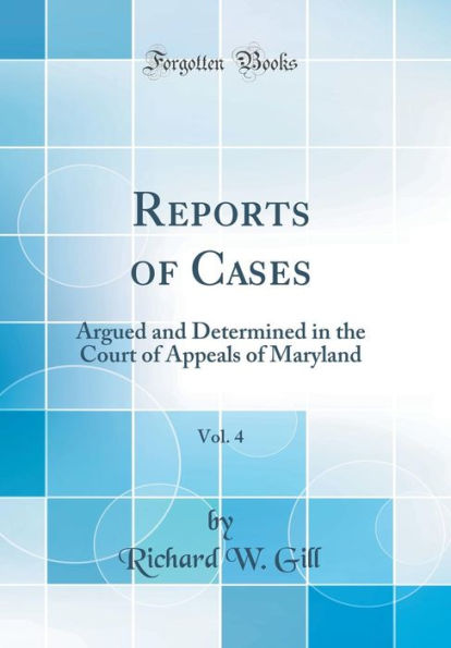 Reports of Cases, Vol. 4: Argued and Determined in the Court of Appeals of Maryland (Classic Reprint)