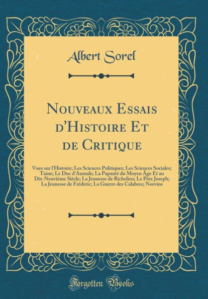 Nouveaux Essais d'Histoire Et de Critique: Vues sur l'Histoire; Les Sciences Politiques; Sociales; Taine; Le Duc d'Aumale; La Papauté du Moyen Âge au Dix-Neuvième Siècle; Jeunesse Richelieu; Père Joseph; Fréd