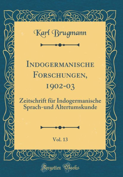 Indogermanische Forschungen, 1902-03, Vol. 13: Zeitschrift für Indogermanische Sprach-und Altertumskunde (Classic Reprint)