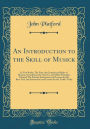 An Introduction to the Skill of Musick: In Two Books; The First, the Grounds and Rules of Musick, According to the Gam-Us, and Other Principles Thereof; The Second, Instructions and Lessons for the Bass-Viol, and Instructions and Lessons for the Treble-V