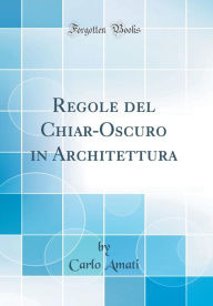 Title: Regole del Chiar-Oscuro in Architettura (Classic Reprint), Author: Carlo Amati