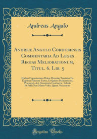 Title: Andreae Angulo Cordubensis Commentaria Ad Leges Regias Meliorationum, Titul. 6. Lib. 5: Quibus Copiosissimus Huius Materiae Tractatus de Legitima Filiorum Tertio, Et Quinto Meliorationis, Praelegati, Aut Donationis Continetur, Scholis Et Praxi Non Minus V, Author: Andreas Angulo