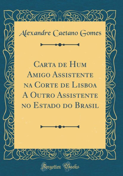 Carta de Hum Amigo Assistente na Corte de Lisboa A Outro Assistente no Estado do Brasil (Classic Reprint)