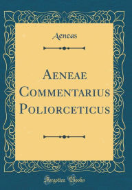 Title: Aeneae Commentarius Poliorceticus (Classic Reprint), Author: Aeneas Aeneas