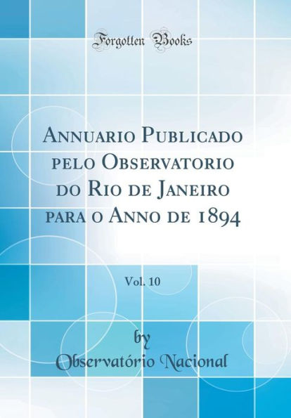 Annuario Publicado pelo Observatorio do Rio de Janeiro para o Anno de 1894, Vol. 10 (Classic Reprint)