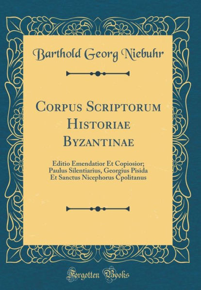 Corpus Scriptorum Historiae Byzantinae: Editio Emendatior Et Copiosior; Paulus Silentiarius, Georgius Pisida Et Sanctus Nicephorus Cpolitanus (Classic Reprint)