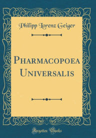 Title: Pharmacopoea Universalis (Classic Reprint), Author: Philipp Lorenz Geiger