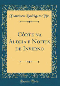 Title: Côrte na Aldeia e Noites de Inverno (Classic Reprint), Author: Francisco Rodrigues Lôbo
