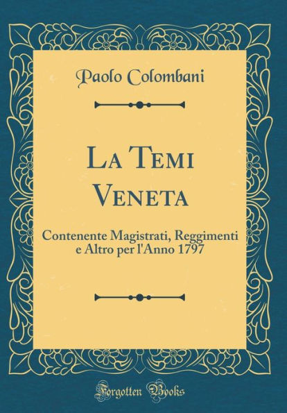 La Temi Veneta: Contenente Magistrati, Reggimenti e Altro per l'Anno 1797 (Classic Reprint)