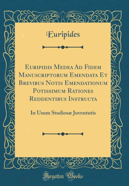 Euripidis Medea Ad Fidem Manuscriptorum Emendata Et Brevibus Notis Emendationum Potissimum Rationes Reddentibus Instructa: In Usum Studiosæ Juventutis (Classic Reprint)