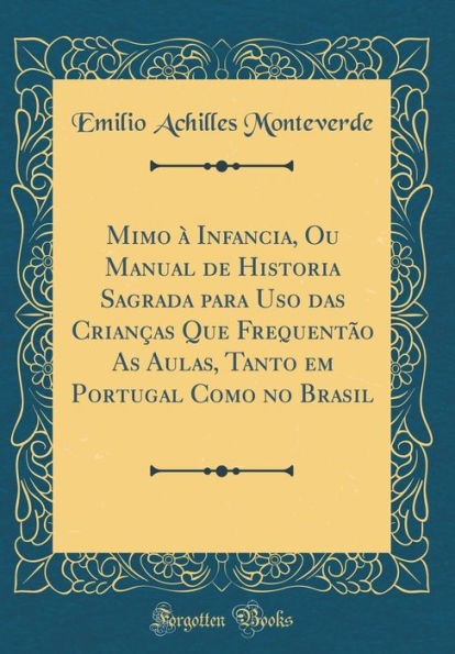 Mimo à Infancia, Ou Manual de Historia Sagrada para Uso das Crianças Que Frequentão As Aulas, Tanto em Portugal Como no Brasil (Classic Reprint)