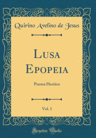Title: Lusa Epopeia, Vol. 1: Poema Heróico (Classic Reprint), Author: Quirino Avelino de Jesus
