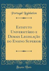 Title: Estatuto Universitário e Demais Legislação do Ensino Superior (Classic Reprint), Author: Portugal Legislation