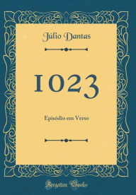 Title: 1023: Episódio em Verso (Classic Reprint), Author: Júlio Dantas