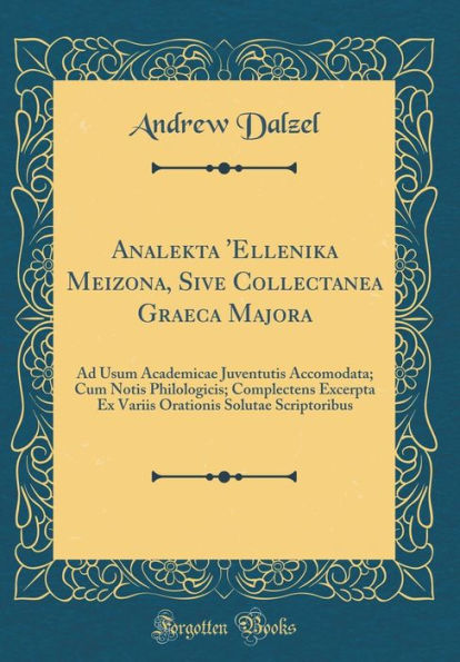 Analekta 'Ellenika Meizona, Sive Collectanea Graeca Majora: Ad Usum Academicae Juventutis Accomodata; Cum Notis Philologicis; Complectens Excerpta Ex Variis Orationis Solutae Scriptoribus (Classic Reprint)