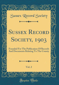 Title: Sussex Record Society, 1903, Vol. 2: Founded For The Publication Of Records And Documents Relating To The County (Classic Reprint), Author: Sussex Record Society