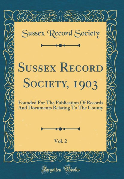 Sussex Record Society, 1903, Vol. 2: Founded For The Publication Of Records And Documents Relating To The County (Classic Reprint)