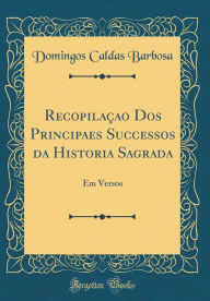 Title: Recopilaçao Dos Principaes Successos da Historia Sagrada: Em Versos (Classic Reprint), Author: Domingos Caldas Barbosa