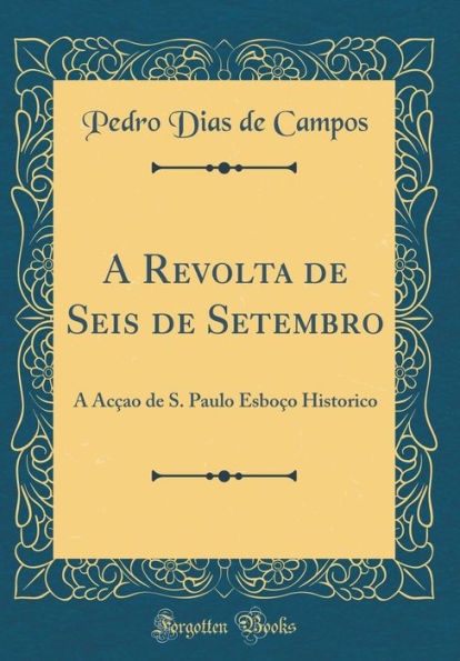 A Revolta de Seis de Setembro: A Acçao de S. Paulo Esboço Historico (Classic Reprint)