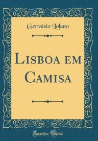 Title: Lisboa Em Camisa (Classic Reprint), Author: Gervasio Lobato
