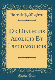 Title: de Dialectis Aeolicis Et Pseudaeolicis (Classic Reprint), Author: Heinrich Ludolf Ahrens