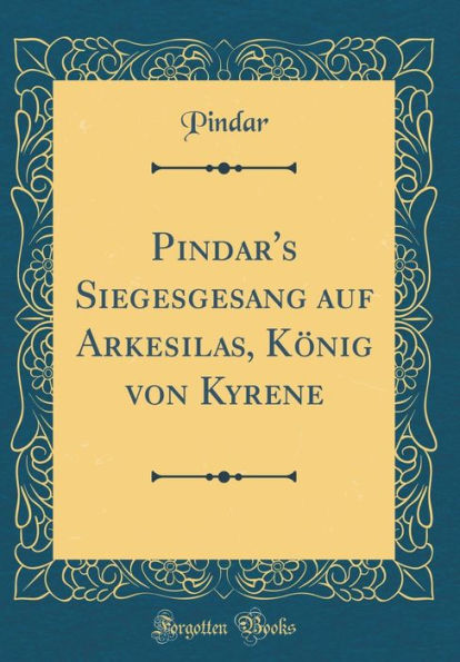 Pindar's Siegesgesang auf Arkesilas, König von Kyrene (Classic Reprint)