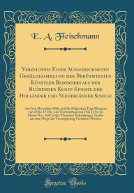 Title: Verzeichnis Einer Ausgezeichneten Gemäldesammlung der Berühmtesten Künstler Besonders aus der Blühenden Kunst-Epoche der Holländer und Niederländer Schule: Am 5ten Dezember 1826, und die Folgenden Tage Morgens von 10 bis 12 Uhr, und Nachmittags von, Author: E. A. Fleischmann