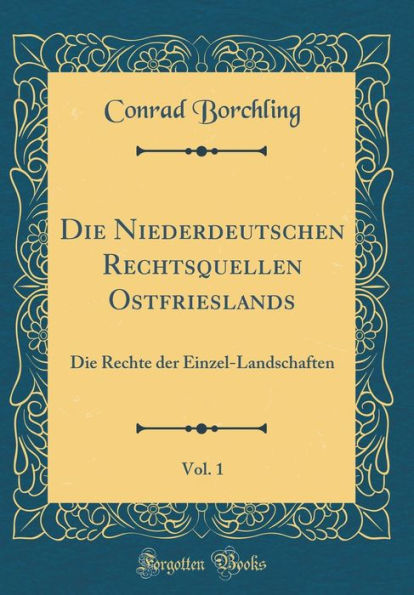 Die Niederdeutschen Rechtsquellen Ostfrieslands, Vol. 1: Die Rechte der Einzel-Landschaften (Classic Reprint)