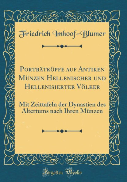 Porträtköpfe auf Antiken Münzen Hellenischer und Hellenisierter Völker: Mit Zeittafeln der Dynastien des Altertums nach Ihren Münzen (Classic Reprint)