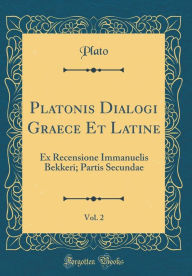 Title: Platonis Dialogi Graece Et Latine, Vol. 2: Ex Recensione Immanuelis Bekkeri; Partis Secundae (Classic Reprint), Author: Plato