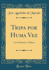 Title: Tripa por Huma Vez: Livro Primeiro, e Ultimo (Classic Reprint), Author: José Agostinho de Macedo