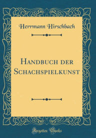 Title: Handbuch Der Schachspielkunst (Classic Reprint), Author: Herrmann Hirschbach
