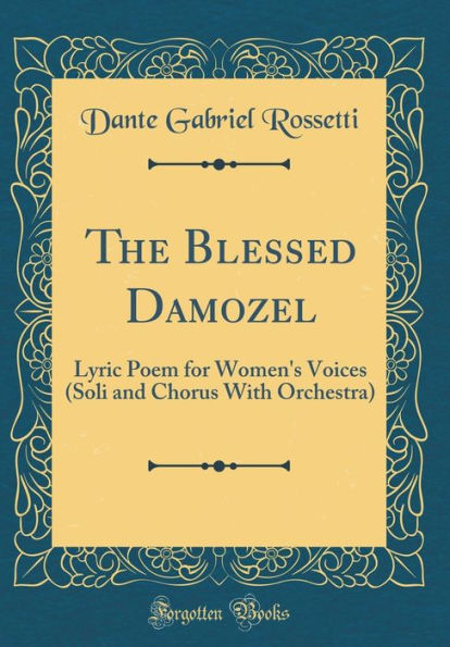 The Blessed Damozel: Lyric Poem for Women's Voices (Soli and Chorus With Orchestra) (Classic Reprint)