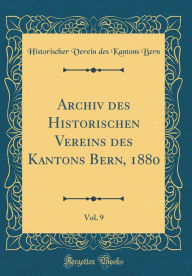 Title: Archiv des Historischen Vereins des Kantons Bern, 1880, Vol. 9 (Classic Reprint), Author: Historischer Verein des Kantons Bern