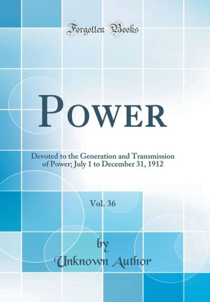 Power, Vol. 36: Devoted to the Generation and Transmission of Power; July 1 to December 31, 1912 (Classic Reprint)