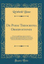 De Poesi Theocritea Observationes: Dissertatio Philologica Quam Scripsit Et Summorum in Philosophia Honorum Auctorirate Amplissimi Philosophorum Ordinis in Universitate Literarum Rostochiensi Obtinendorum Caussa (Classic Reprint)