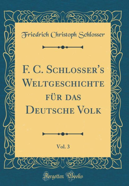 F. C. Schlosser's Weltgeschichte Fur Das Deutsche Volk, Vol. 3 (Classic Reprint)