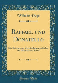 Title: Raffael und Donatello: Ein Beitrage zur Entwicklungsgeschichte der Italienischen Kunst (Classic Reprint), Author: Wilhelm Vöge