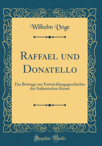 Raffael und Donatello: Ein Beitrage zur Entwicklungsgeschichte der Italienischen Kunst (Classic Reprint)