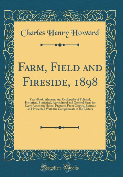Farm, Field and Fireside, 1898: Year-Book, Almanac and Cyclopedia of Political, Historical, Statistical, Agricultural and General Facts for Every American Home, Prepared From Original Sources and Presented With the Compliments of the Editors