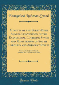 Title: Minutes of the Forty-Fifth Annual Convention of the Evangelical Lutheran Synod and Ministerium of South Carolina and Adjacent States: Convened in St. John's Church, Walhalla, S. C., October 14-18, 1869 (Classic Reprint), Author: Evangelical Lutheran Synod
