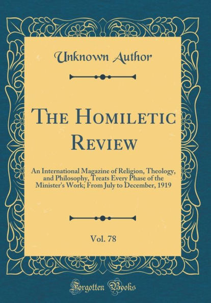 The Homiletic Review, Vol. 78: An International Magazine of Religion, Theology, and Philosophy, Treats Every Phase of the Minister's Work; From July to December, 1919 (Classic Reprint)