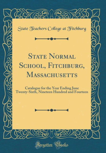 State Normal School, Fitchburg, Massachusetts: Catalogue for the Year Ending June Twenty-Sixth, Nineteen Hundred and Fourteen (Classic Reprint)