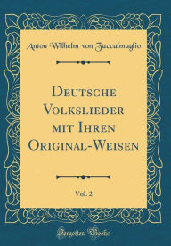 Title: Deutsche Volkslieder mit Ihren Original-Weisen, Vol. 2 (Classic Reprint), Author: Anton Wilhelm von Zuccalmaglio