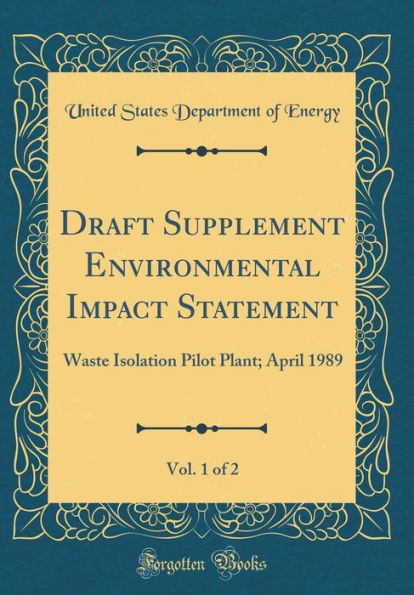 Draft Supplement Environmental Impact Statement, Vol. 1 of 2: Waste Isolation Pilot Plant; April 1989 (Classic Reprint)