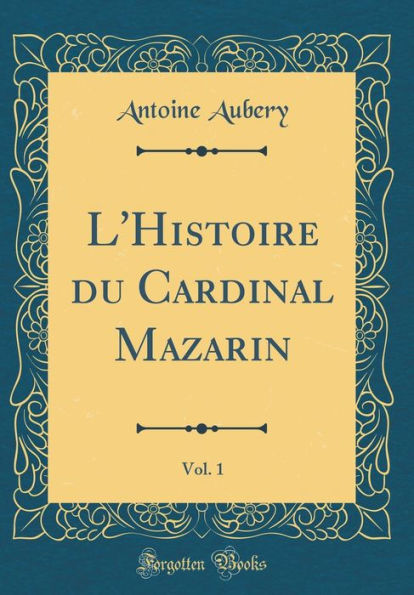 L'Histoire du Cardinal Mazarin, Vol. 1 (Classic Reprint)