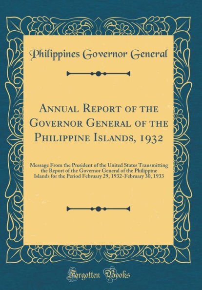 Annual Report of the Governor General of the Philippine Islands, 1932: Message From the President of the United States Transmitting the Report of the Governor General of the Philippine Islands for the Period February 29, 1932-February 30, 1933