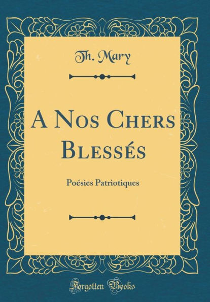 A Nos Chers Blessés: Poésies Patriotiques (Classic Reprint)