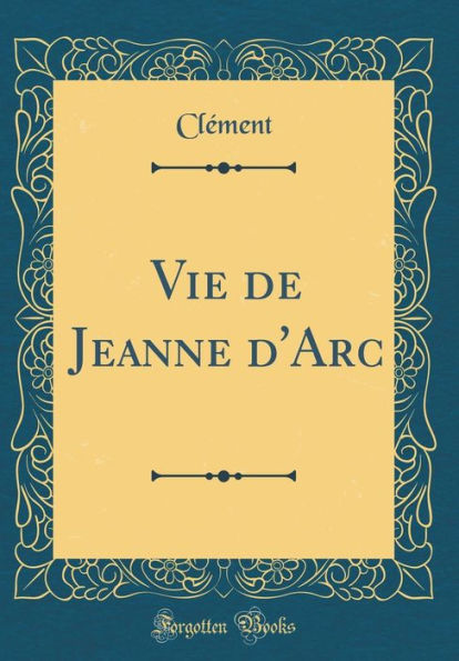 Vie de Jeanne d'Arc (Classic Reprint)